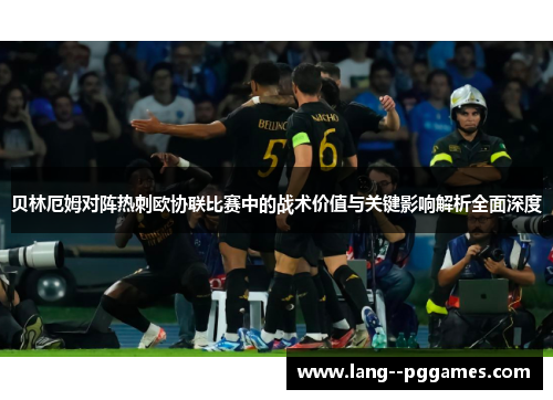 贝林厄姆对阵热刺欧协联比赛中的战术价值与关键影响解析全面深度