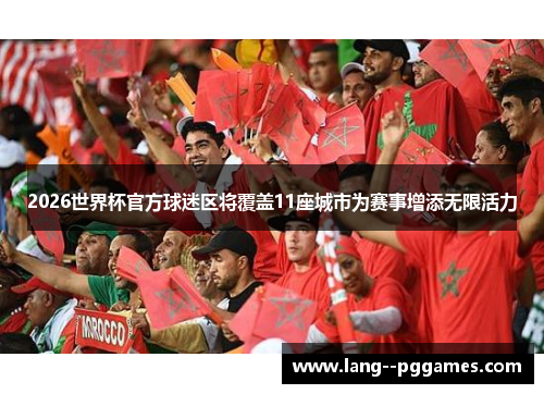 2026世界杯官方球迷区将覆盖11座城市为赛事增添无限活力