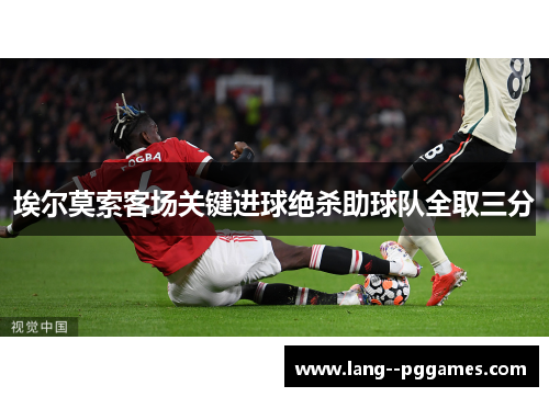 埃尔莫索客场关键进球绝杀助球队全取三分