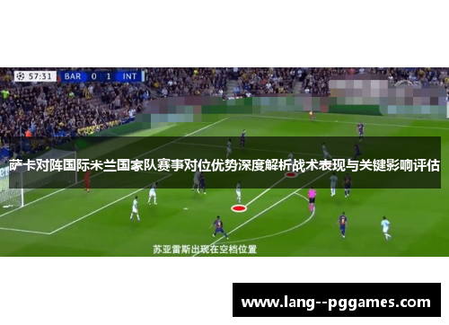 萨卡对阵国际米兰国家队赛事对位优势深度解析战术表现与关键影响评估 萨卡对阵国际米兰国家队赛事对位优势深度解析战术表现与关键影响评估