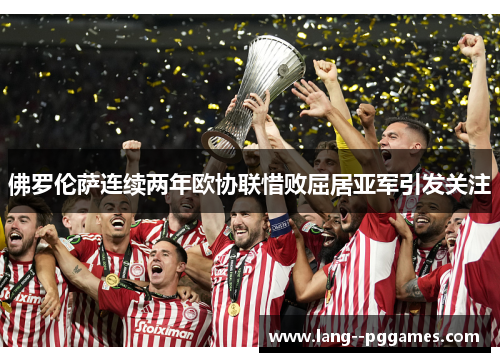佛罗伦萨连续两年欧协联惜败屈居亚军引发关注