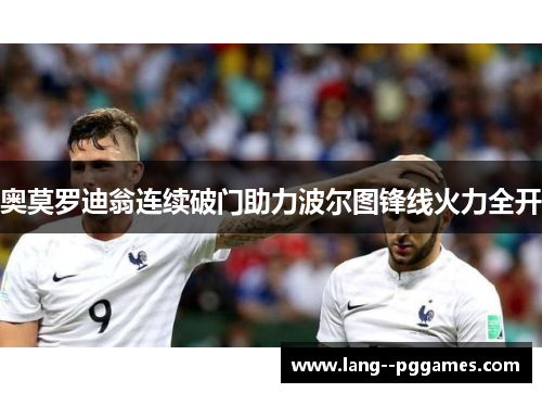 奥莫罗迪翁连续破门助力波尔图锋线火力全开 奥莫罗迪翁连续破门助力波尔图锋线火力全开