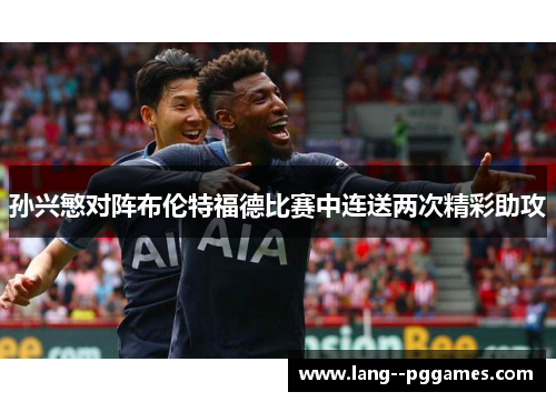 孙兴慜对阵布伦特福德比赛中连送两次精彩助攻 孙兴慜对阵布伦特福德比赛中连送两次精彩助攻