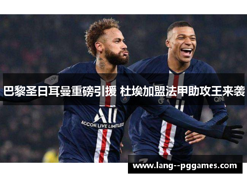 巴黎圣日耳曼重磅引援 杜埃加盟法甲助攻王来袭