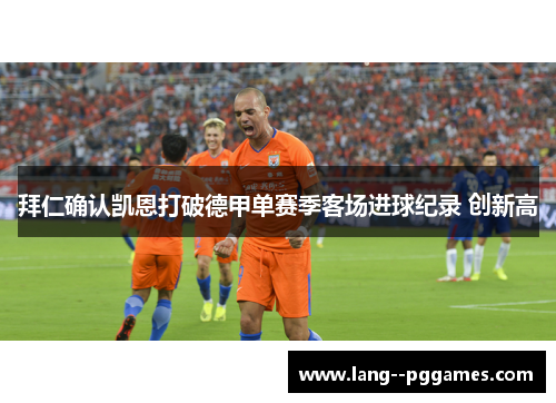 拜仁确认凯恩打破德甲单赛季客场进球纪录 创新高