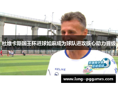 杜维卡斯国王杯进球如麻成为球队进攻核心助力晋级