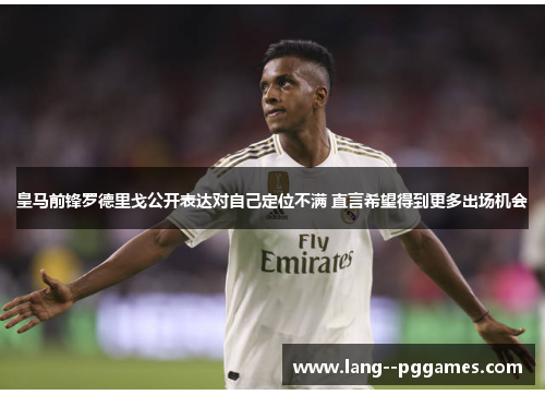 皇马前锋罗德里戈公开表达对自己定位不满 直言希望得到更多出场机会