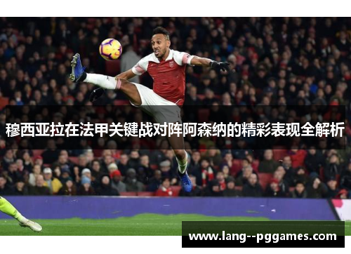 穆西亚拉在法甲关键战对阵阿森纳的精彩表现全解析 穆西亚拉在法甲关键战对阵阿森纳的精彩表现全解析