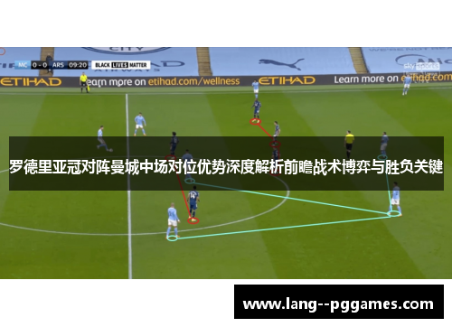 罗德里亚冠对阵曼城中场对位优势深度解析前瞻战术博弈与胜负关键 罗德里亚冠对阵曼城中场对位优势深度解析前瞻战术博弈与胜负关键