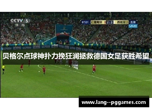 贝格尔点球神扑力挽狂澜拯救德国女足获胜希望