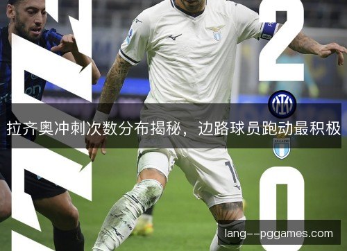 拉齐奥冲刺次数分布揭秘，边路球员跑动最积极
