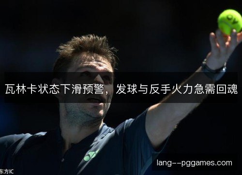 瓦林卡状态下滑预警,发球与反手火力急需回魂 瓦林卡状态下滑预警,发球与反手火力急需回魂