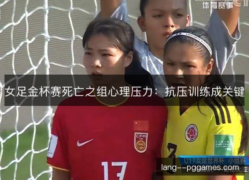 女足金杯赛死亡之组心理压力:抗压训练成关键 女足金杯赛死亡之组心理压力:抗压训练成关键
