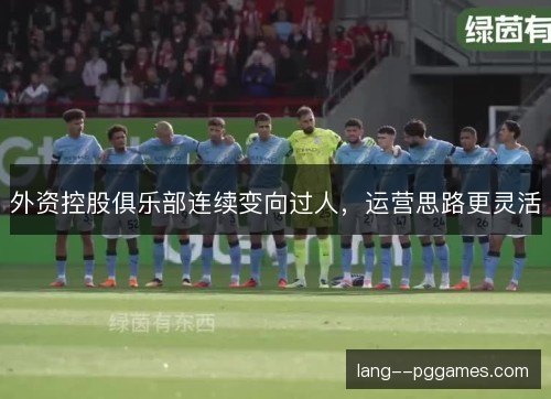 外资控股俱乐部连续变向过人,运营思路更灵活 外资控股俱乐部连续变向过人,运营思路更灵活