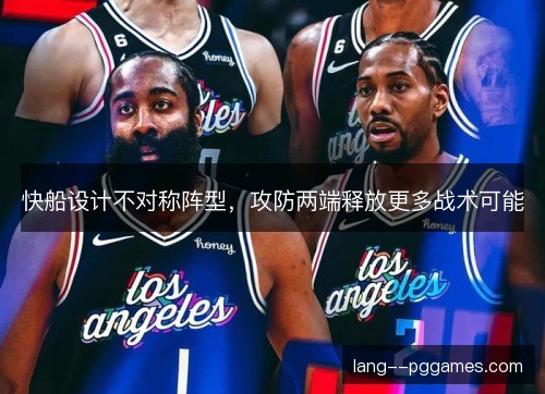 快船设计不对称阵型,攻防两端释放更多战术可能 快船设计不对称阵型,攻防两端释放更多战术可能